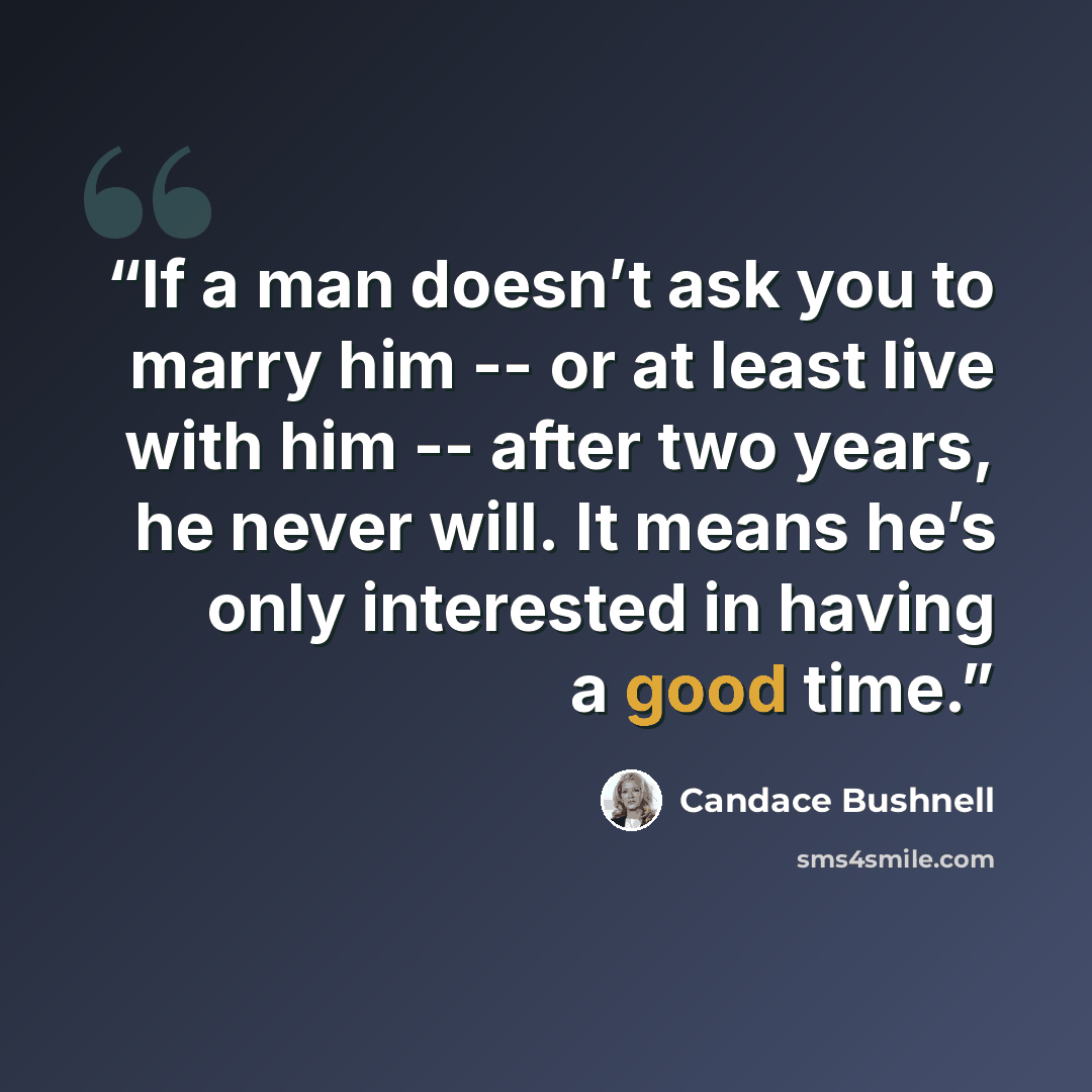 “If a man doesn’t ask you to marry him -- or at least live with him -- after two years, he never will. It means he’s only interested in having a good time.” quote by Candace Bushnell