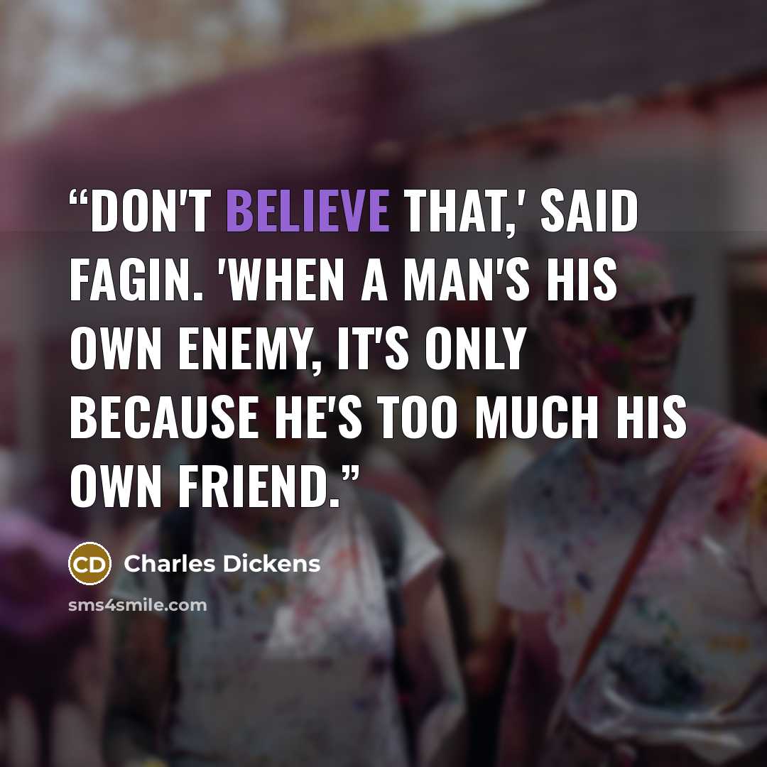 “Don't believe that,' said Fagin. 'When a man's his own enemy, it's only because he's too much his own friend.” quote by Charles Dickens