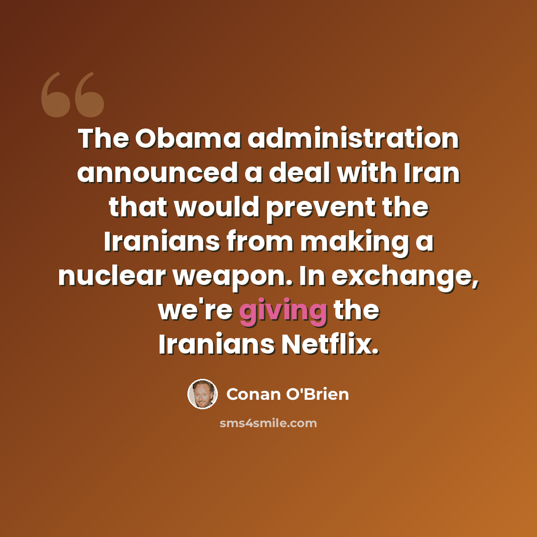 “The Obama administration announced a deal with Iran that would prevent the Iranians from making a nuclear weapon. In exchange, we're giving the Iranians Netflix.” quote by Conan O'Brien