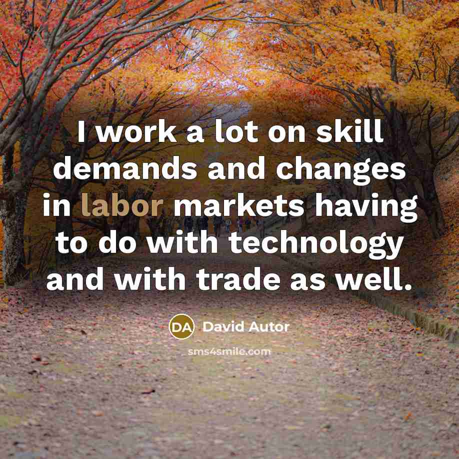 “I work a lot on skill demands and changes in labor markets having to do with technology and with trade as well.” quote by David Autor