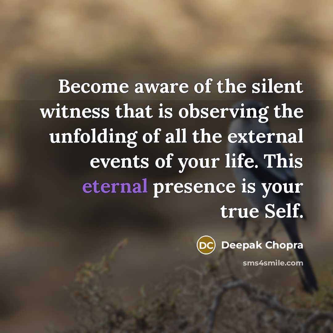 “Become aware of the silent witness that is observing the unfolding of all the external events of your life. This eternal presence is your true Self.” quote by Deepak Chopra