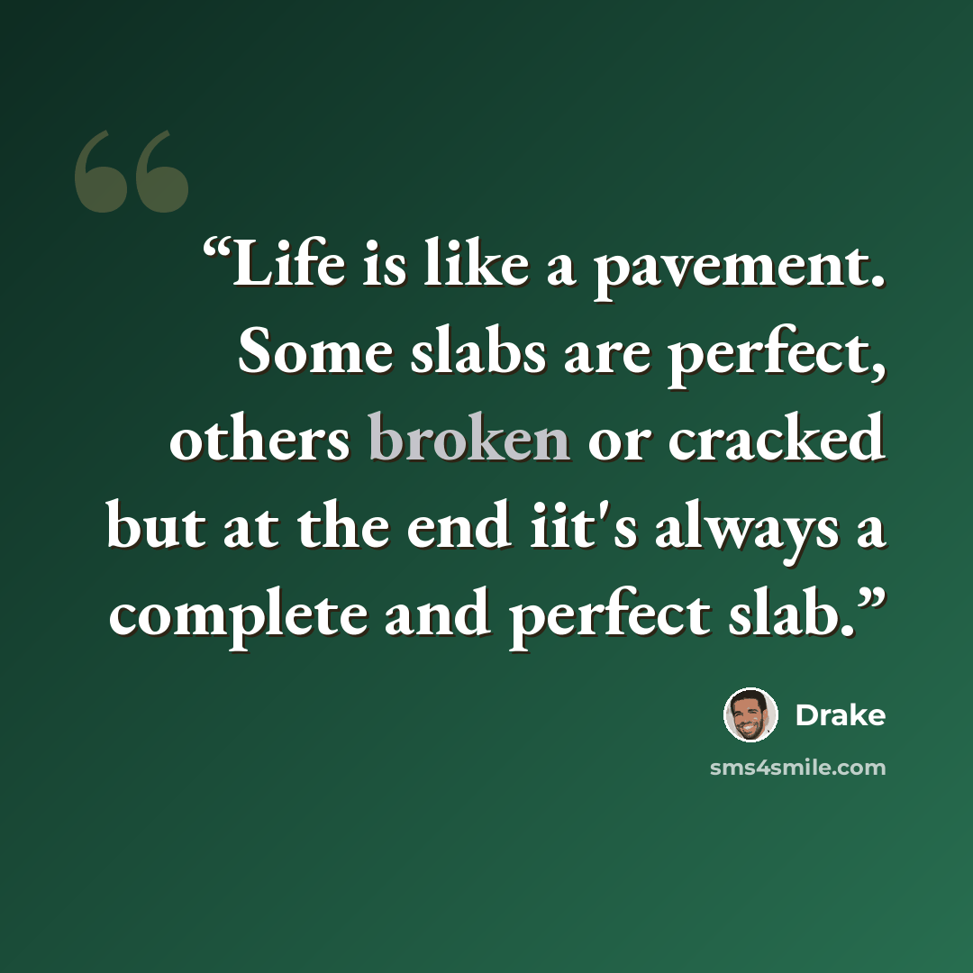 “Life is like a pavement. Some slabs are perfect, others broken or cracked but at the end iit's always a complete and perfect slab.” quote by drake