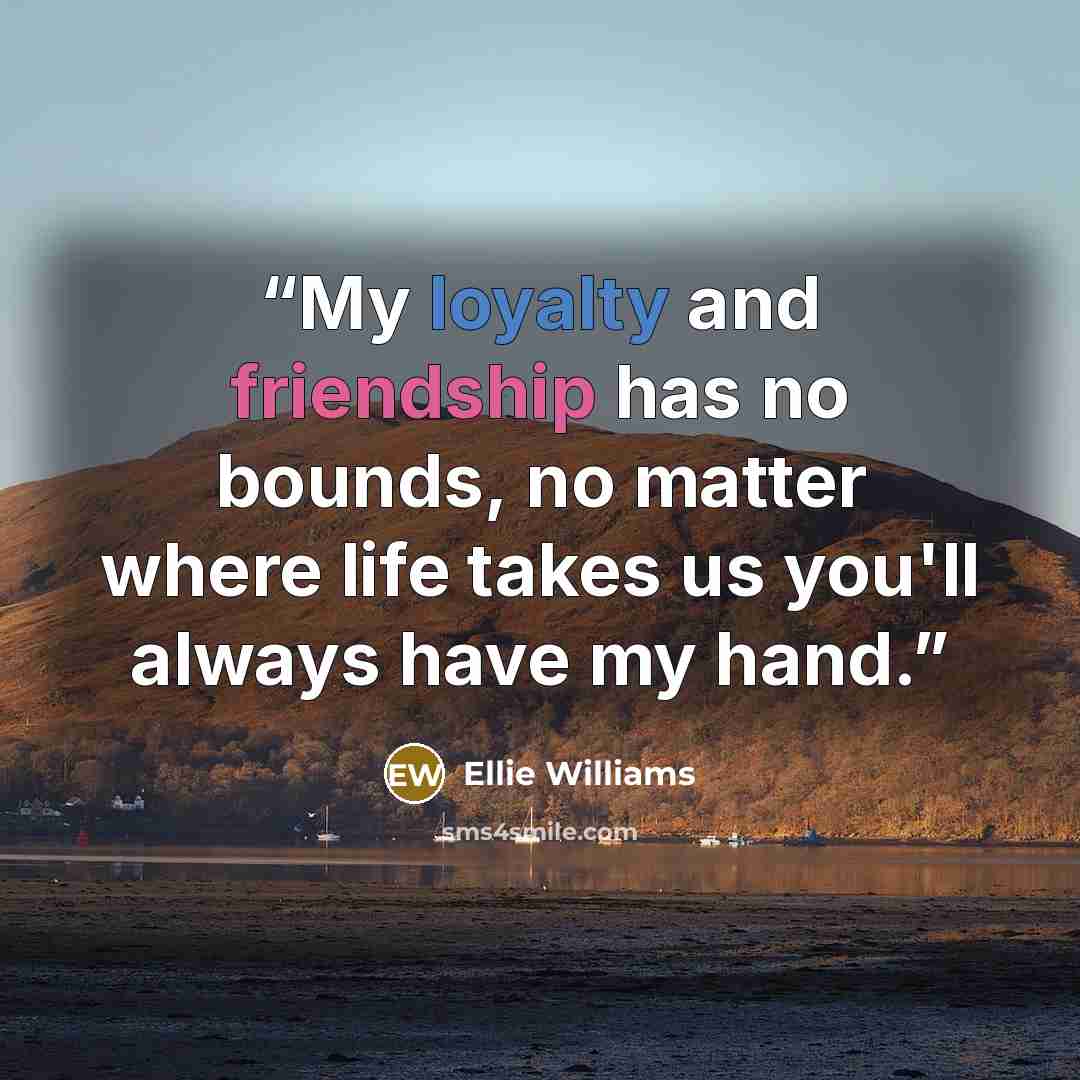 “My loyalty and friendship has no bounds, no matter where life takes us you'll always have my hand.” quote by Ellie Williams