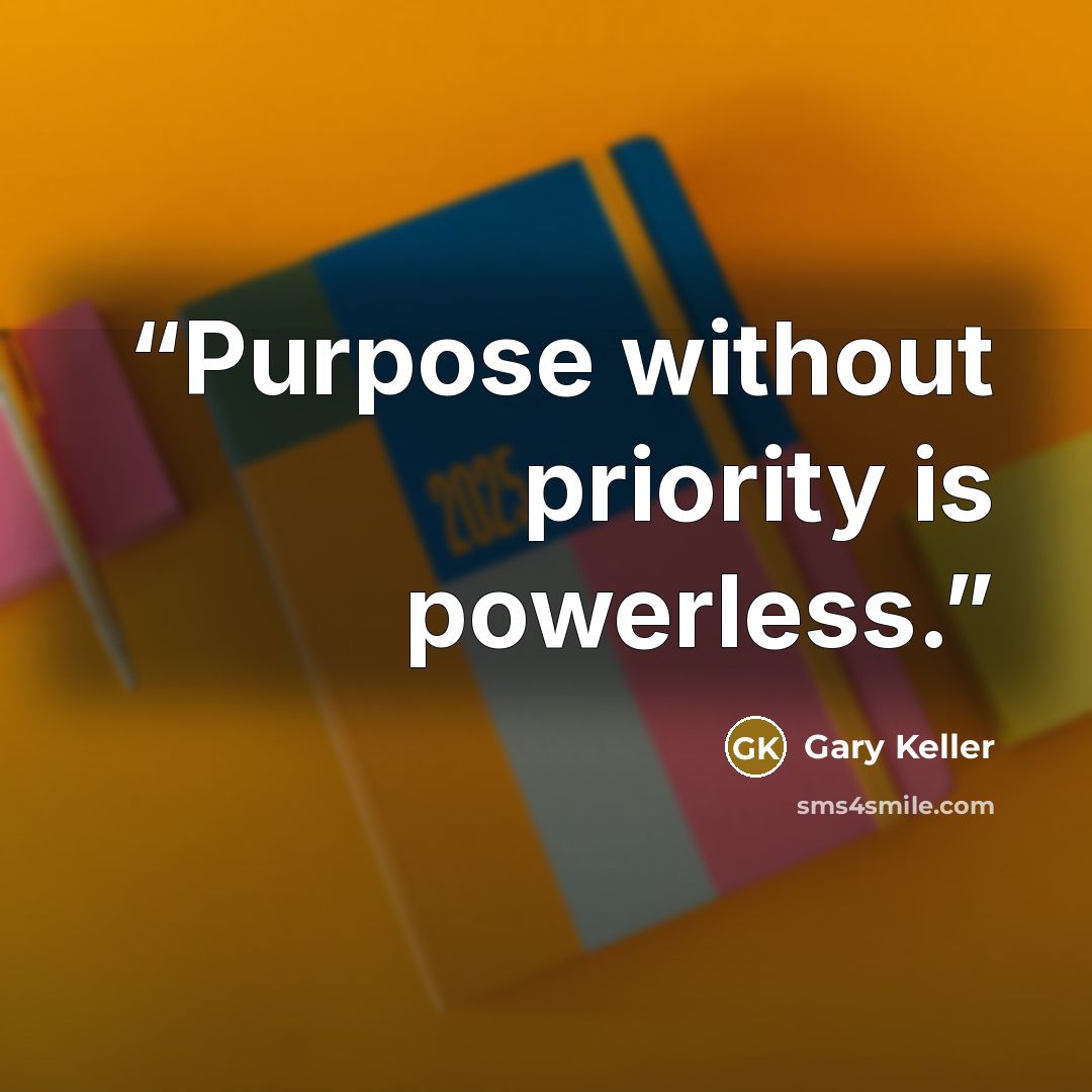 “Purpose without priority is powerless.” quote by Gary Keller