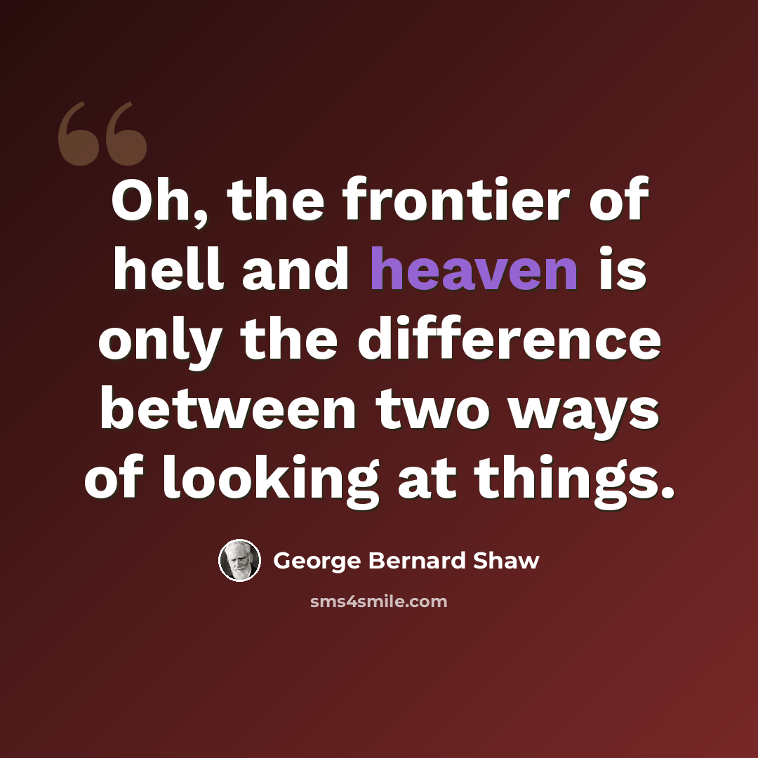 “Oh, the frontier of hell and heaven is only the difference between two ways of looking at things.” quote by George Bernard Shaw