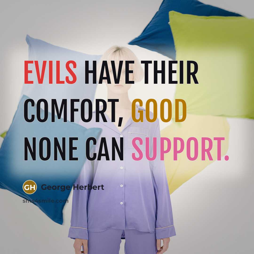 “Evils have their comfort, good none can support.” quote by George Herbert