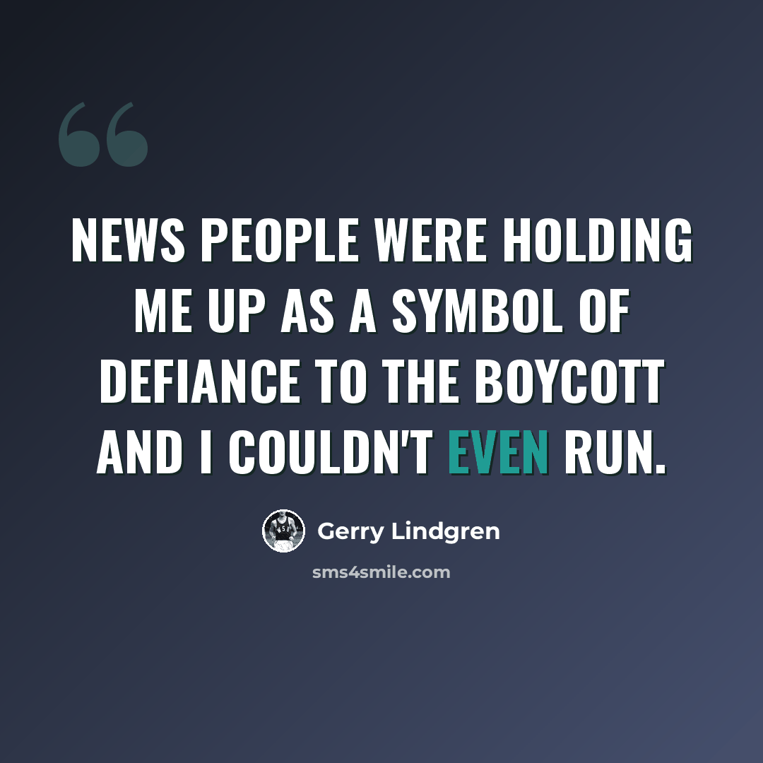 “News people were holding me up as a symbol of defiance to the boycott and I couldn't even run.” quote by Gerry Lindgren