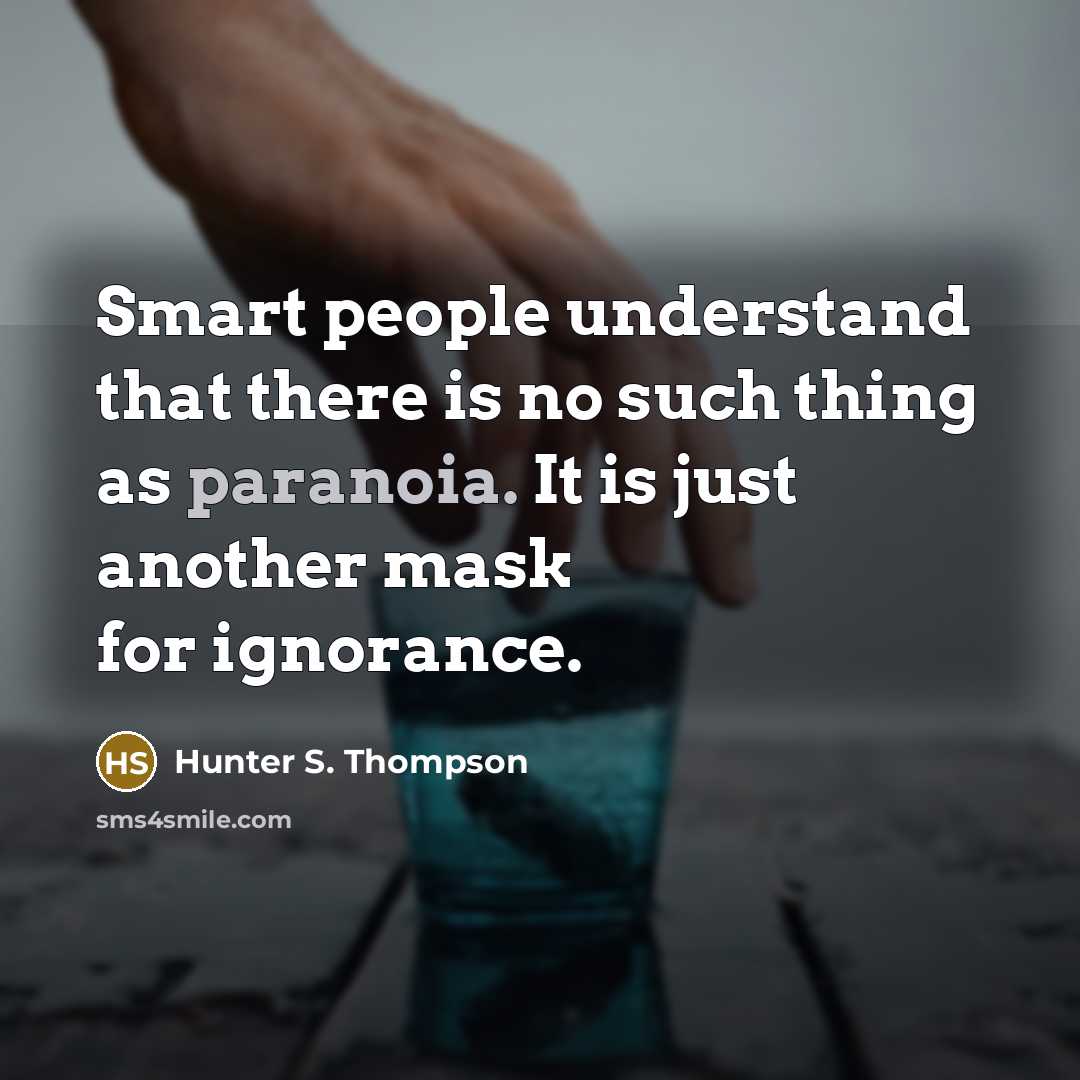 “Smart people understand that there is no such thing as paranoia. It is just another mask for ignorance.” quote by Hunter S. Thompson