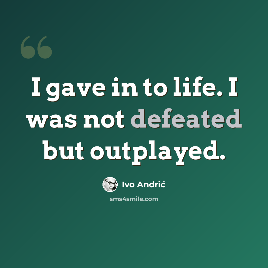 “I gave in to life. I was not defeated but outplayed.” quote by Ivo Andric