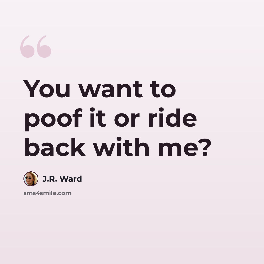 “You want to poof it or ride back with me?” quote by J.R. Ward