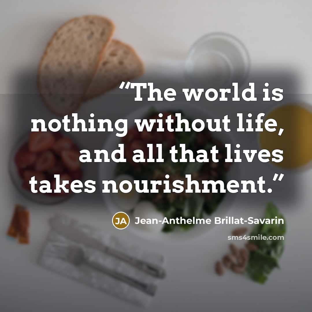 “The world is nothing without life, and all that lives takes nourishment.” quote by Jean-Anthelme Brillat-Savarin
