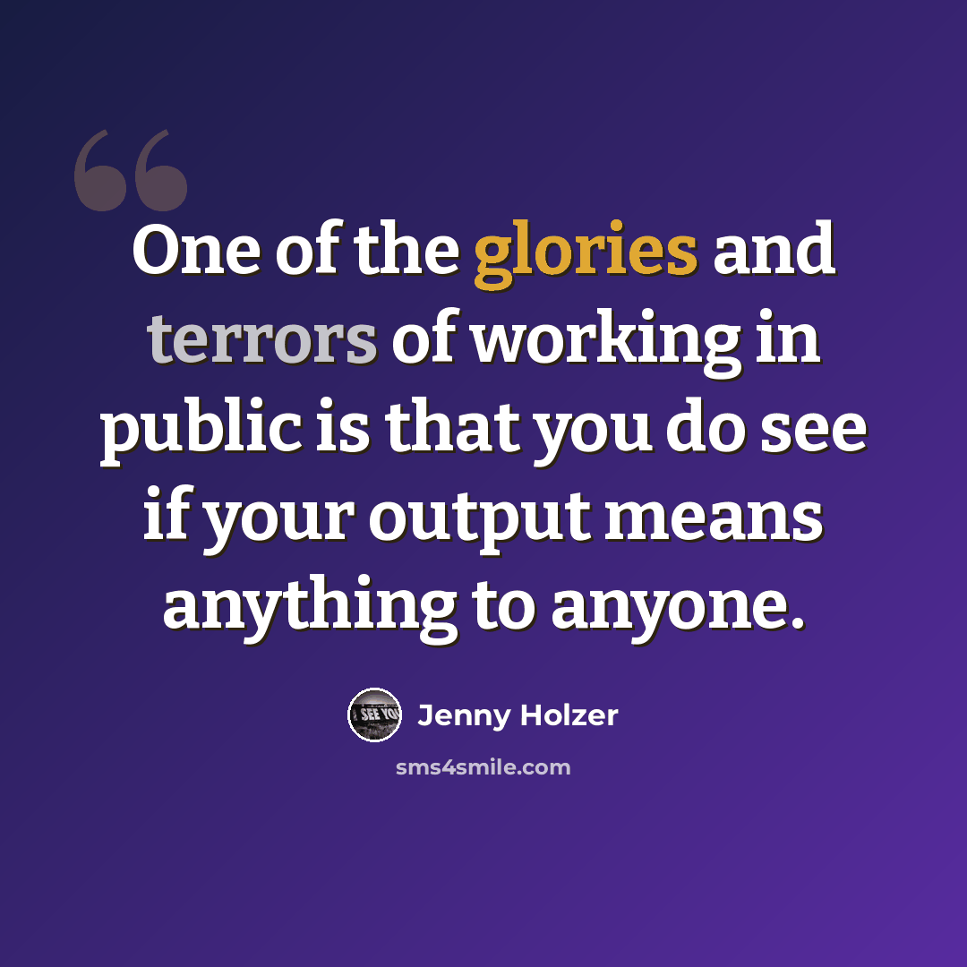 “One of the glories and terrors of working in public is that you do see if your output means anything to anyone.” quote by Jenny Holzer