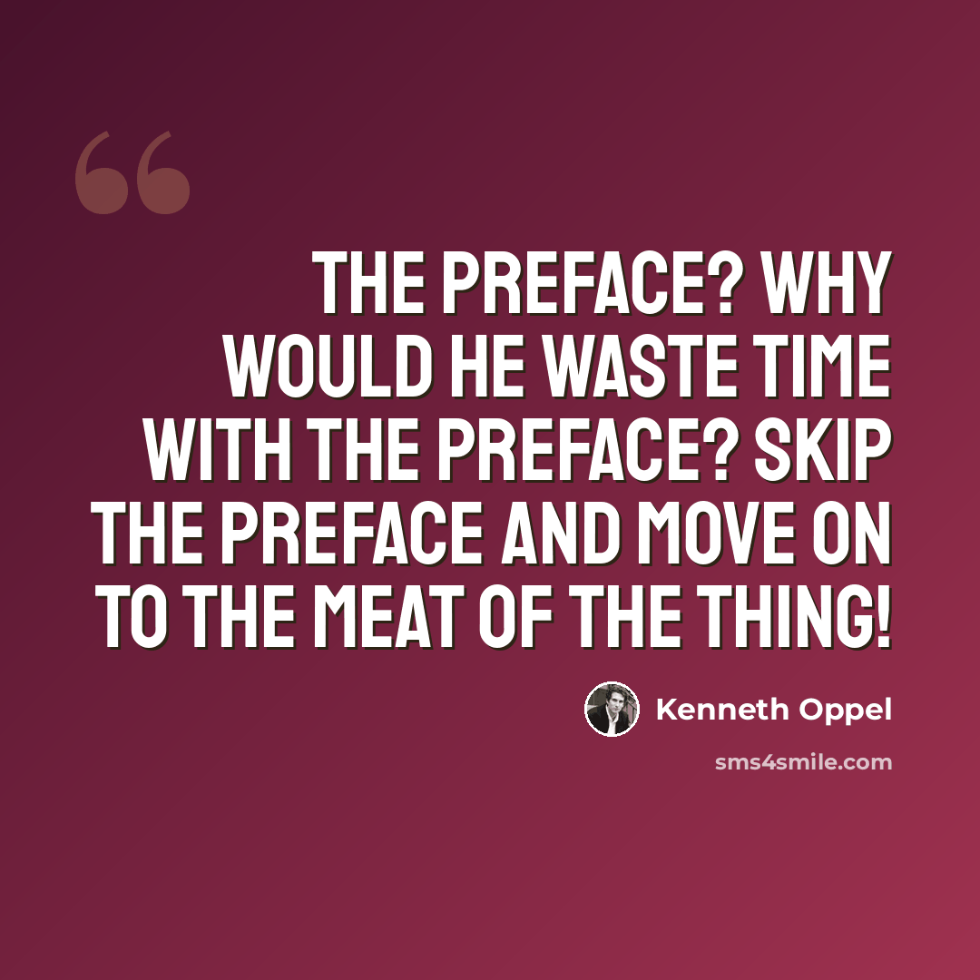 “The preface? Why would he waste time with the preface? Skip the preface and move on to the meat of the thing!” quote by Kenneth Oppel