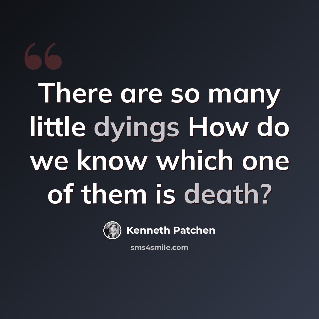 “There are so many little dyings How do we know which one of them is death?” quote by Kenneth Patchen