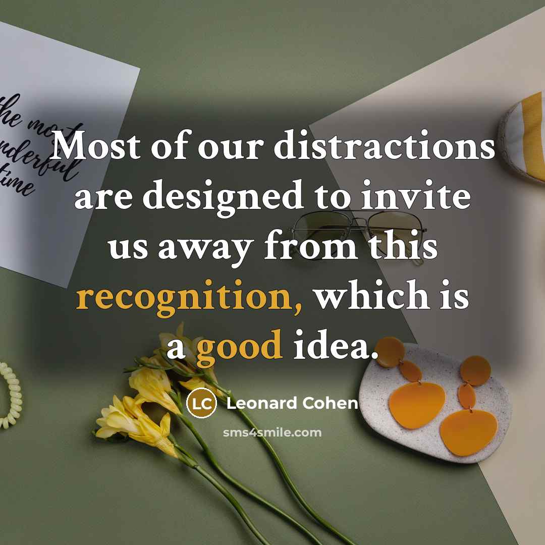 “Most of our distractions are designed to invite us away from this recognition, which is a good idea.” quote by Leonard Cohen