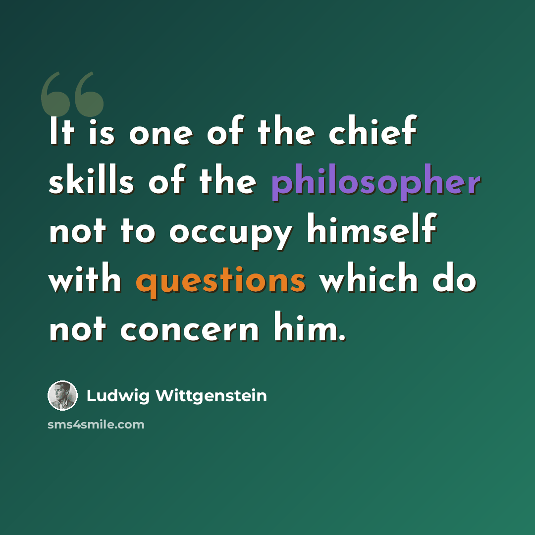 “It is one of the chief skills of the philosopher not to occupy himself with questions which do not concern him.” quote by Ludwig Wittgenstein