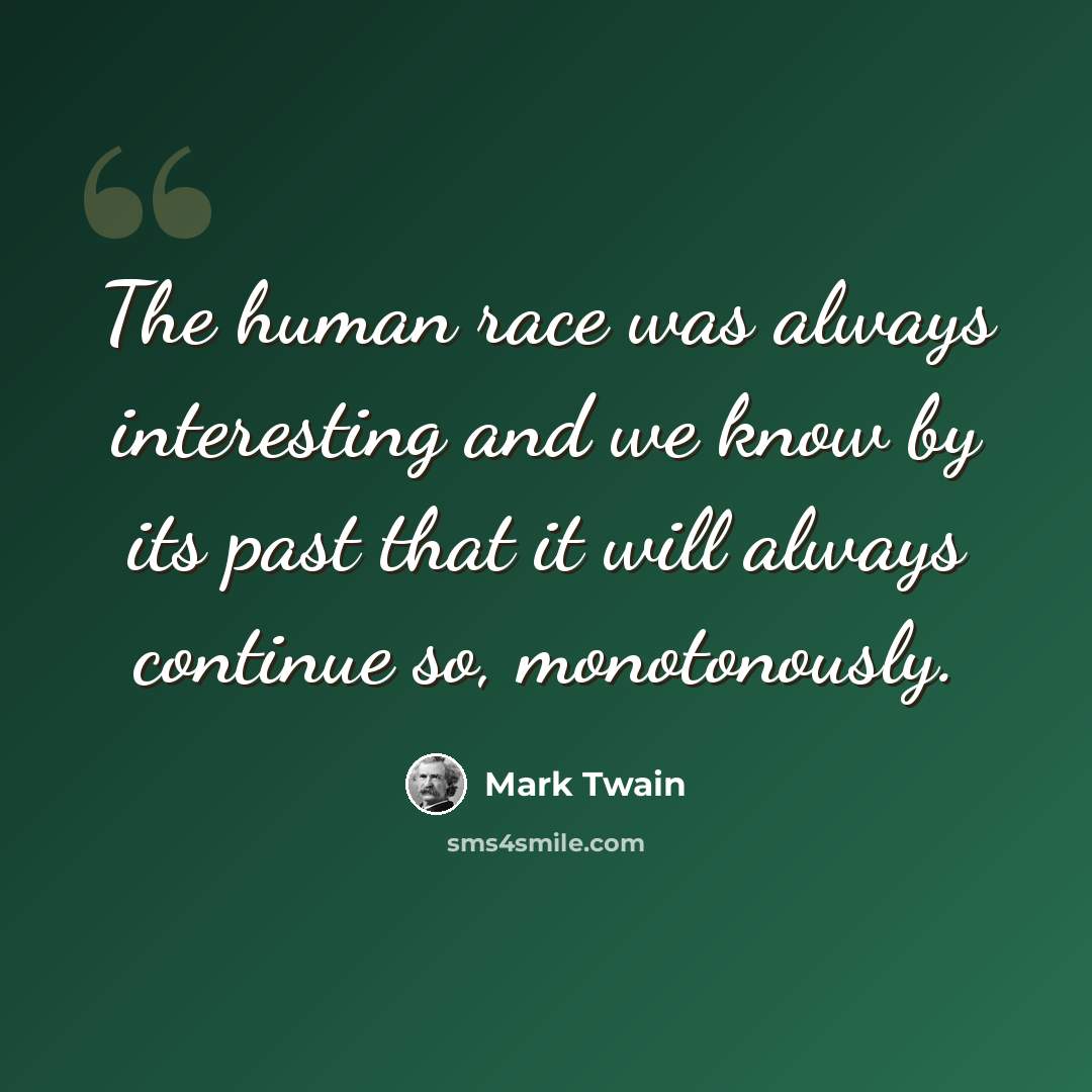 “The human race was always interesting and we know by its past that it will always continue so, monotonously.” quote by Mark Twain
