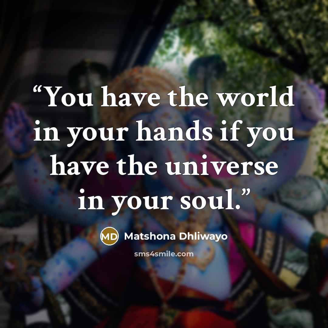 “You have the world in your hands if you have the universe in your soul.” quote by Matshona Dhliwayo