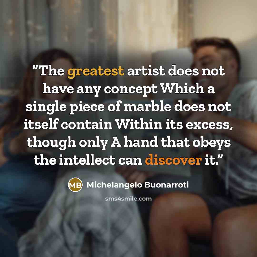 “The greatest artist does not have any concept Which a single piece of marble does not itself contain Within its excess, though only A hand that obeys the intellect can discover it.” quote by Michelangelo Buonarroti