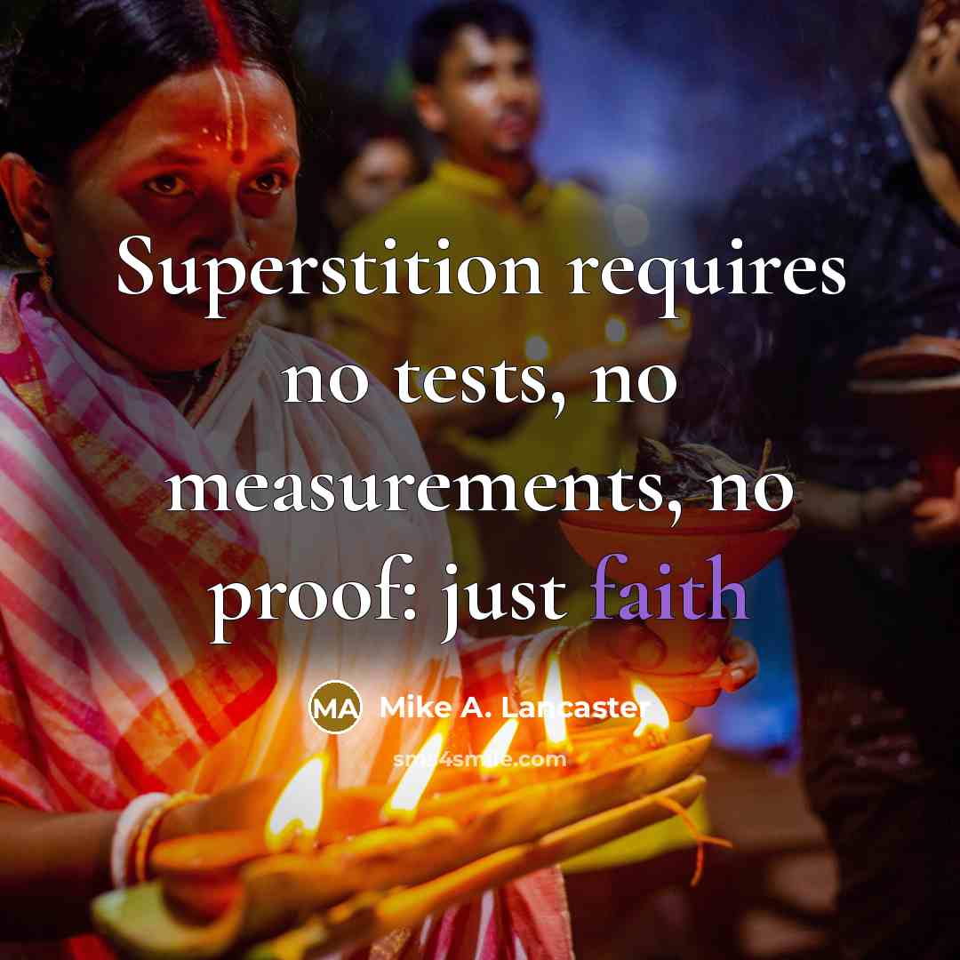 “Superstition requires no tests, no measurements, no proof: just faith” quote by Mike A. Lancaster