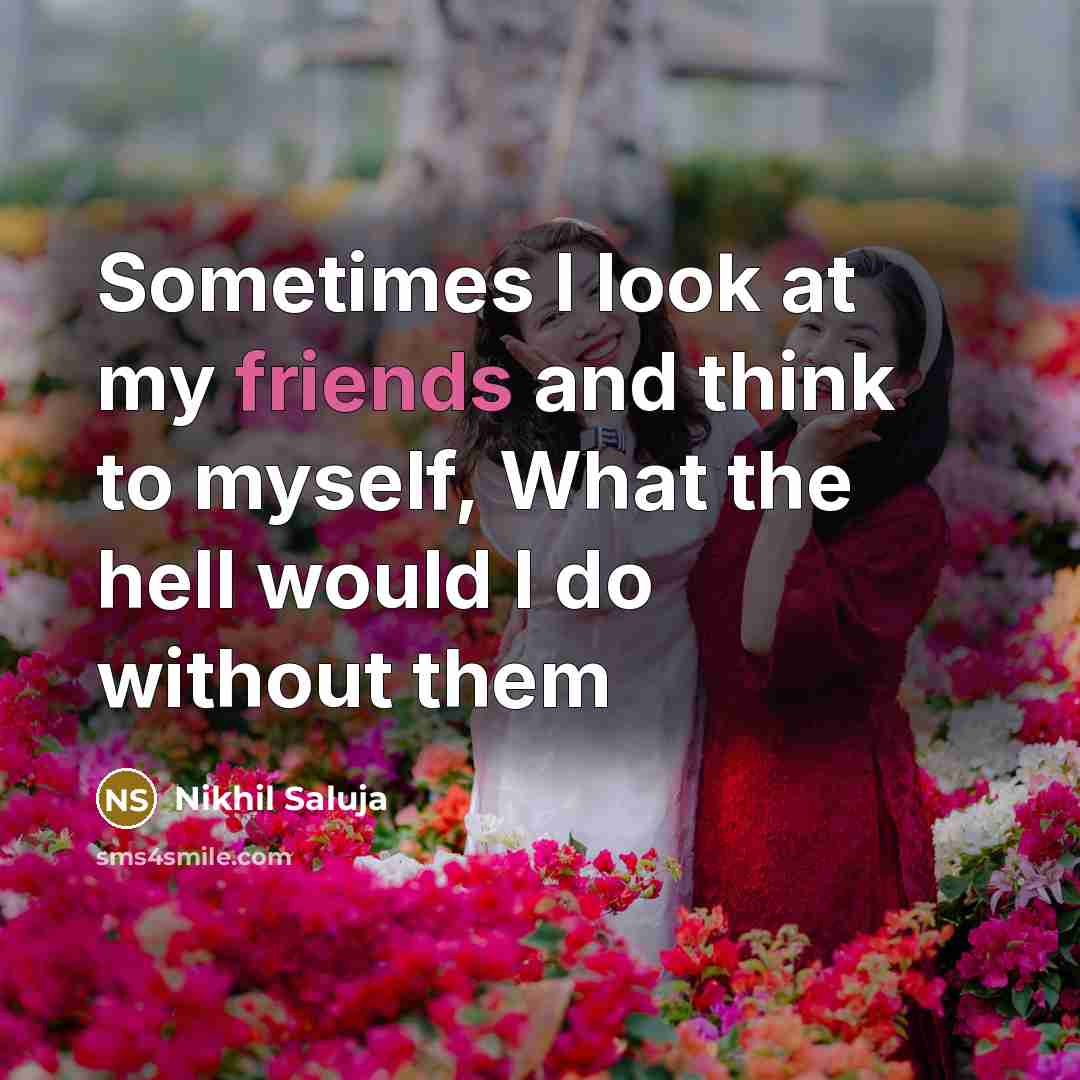 “Sometimes I look at my friends and think to myself, What the hell would I do without them” quote by Nikhil Saluja