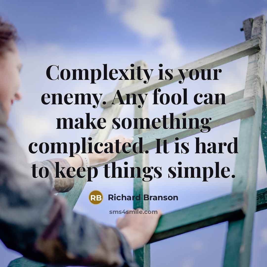 “Complexity is your enemy. Any fool can make something complicated. It is hard to keep things simple.” quote by Richard Branson