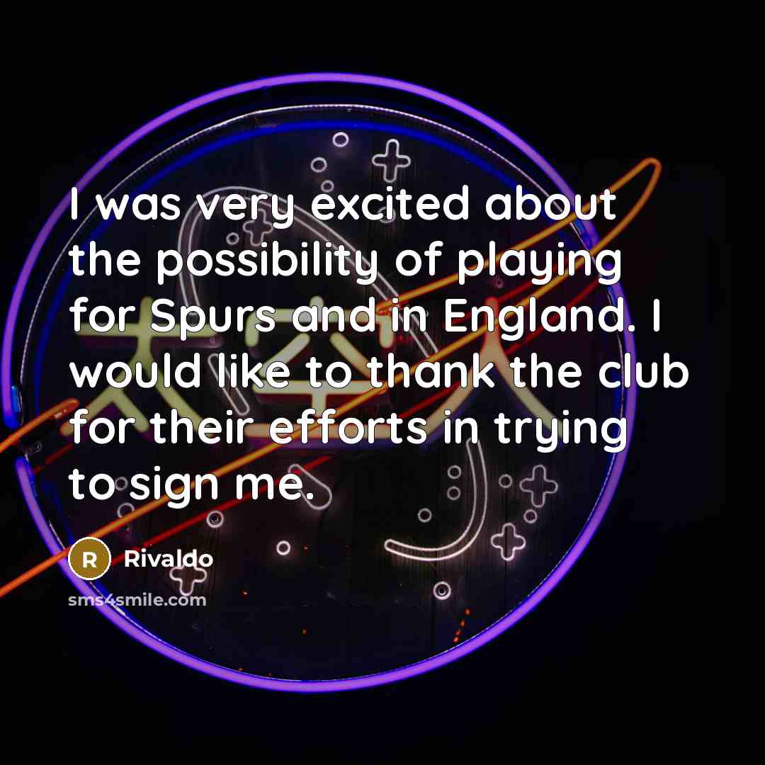 “I was very excited about the possibility of playing for Spurs and in England. I would like to thank the club for their efforts in trying to sign me.” quote by Rivaldo