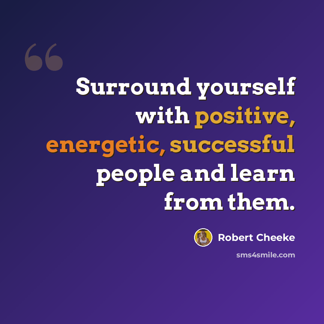 “Surround yourself with positive, energetic, successful people and learn from them.” quote by Robert Cheeke