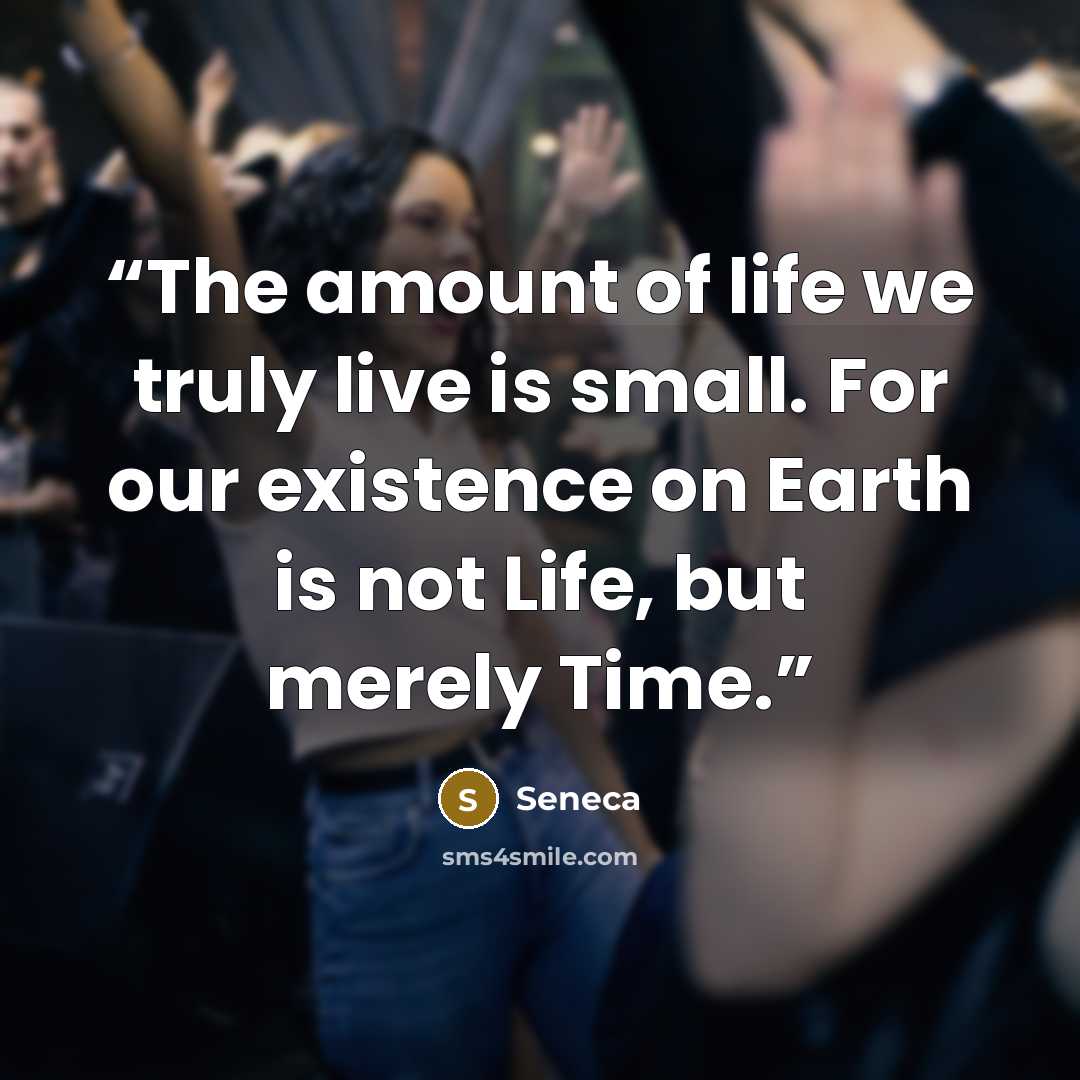 “The amount of life we truly live is small. For our existence on Earth is not Life, but merely Time.” quote by Seneca