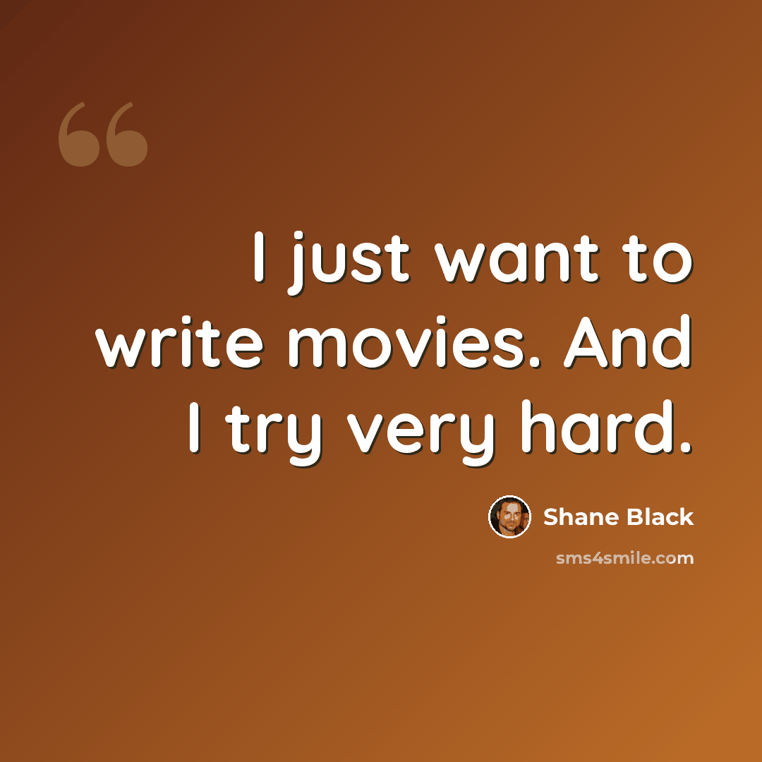“I just want to write movies. And I try very hard.” quote by Shane Black
