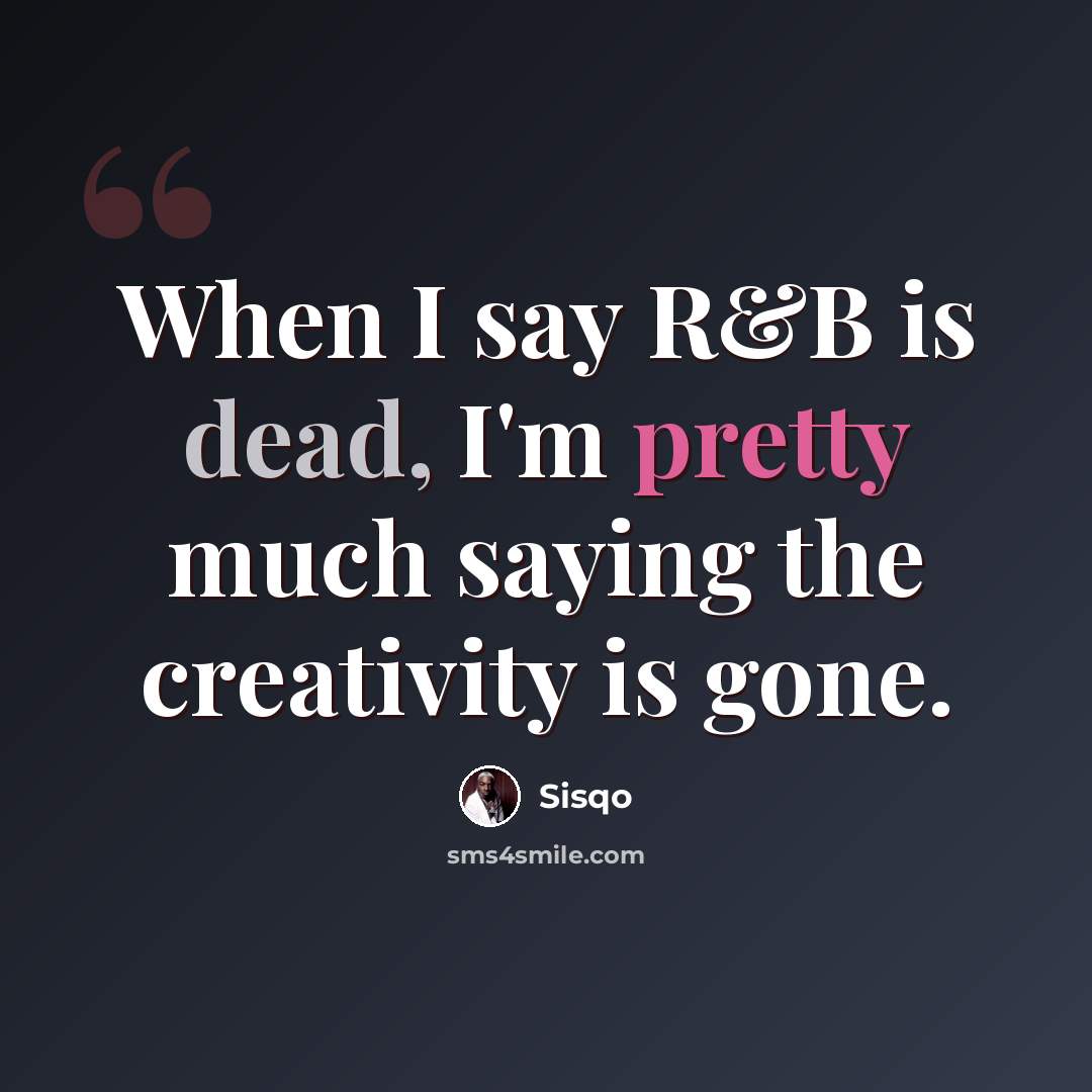 “When I say R&B is dead, I'm pretty much saying the creativity is gone.” quote by Sisqo