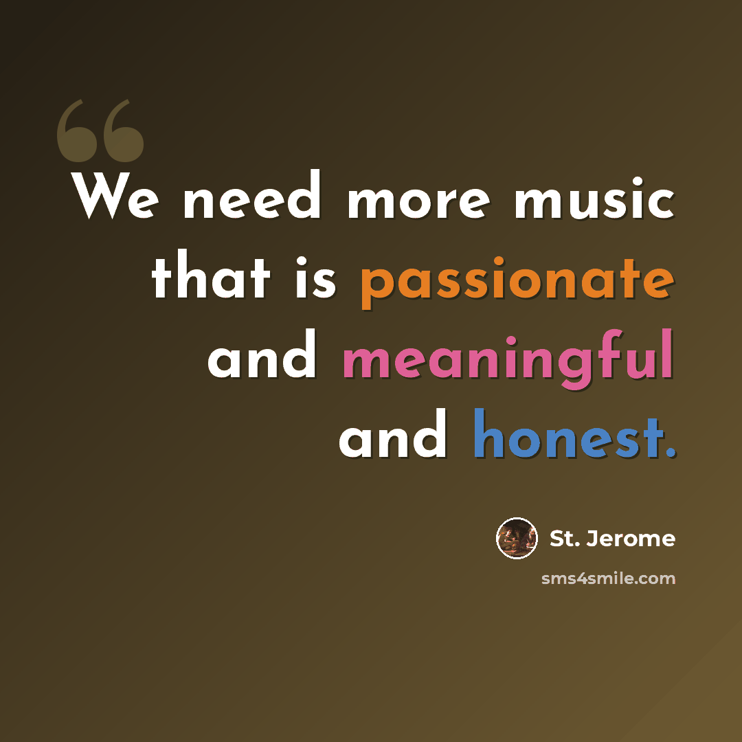 “We need more music that is passionate and meaningful and honest.” quote by St. Jerome