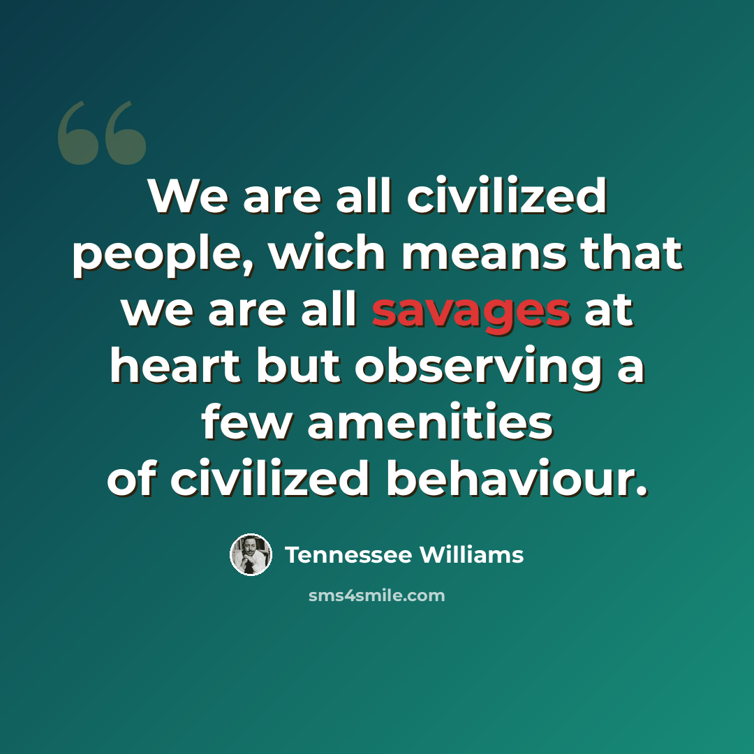 “We are all civilized people, wich means that we are all savages at heart but observing a few amenities of civilized behaviour.” quote by Tennessee Williams