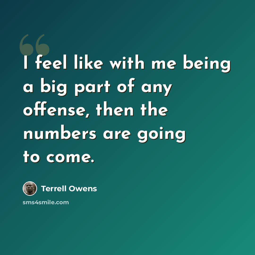 “I feel like with me being a big part of any offense, then the numbers are going to come.” quote by Terrell Owens