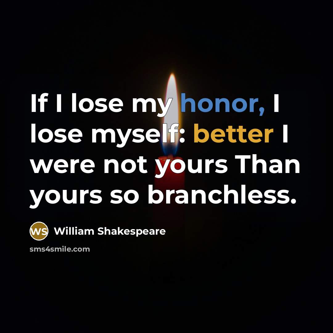 “If I lose my honor, I lose myself: better I were not yours Than yours so branchless.” quote by William Shakespeare