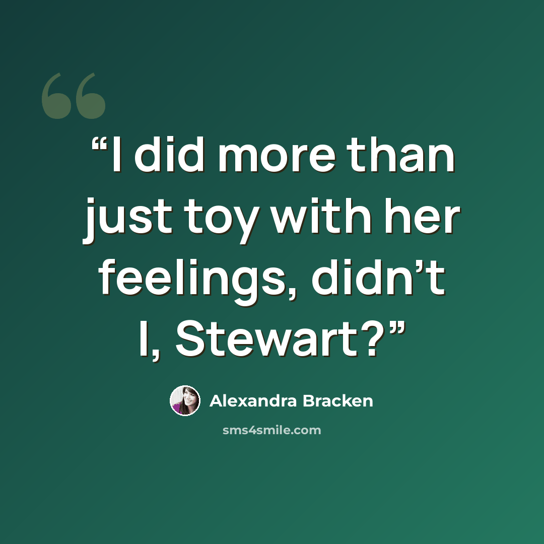 “I did more than just toy with her feelings, didn't I, Stewart?” quote by Alexandra Bracken