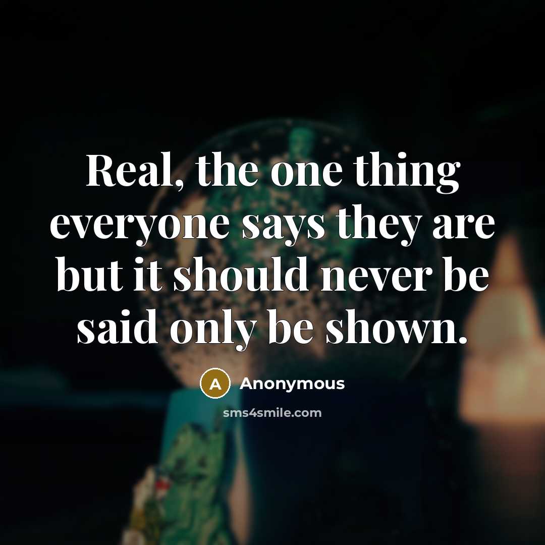 “Real, the one thing everyone says they are but it should never be said only be shown.” quote by Anonymous