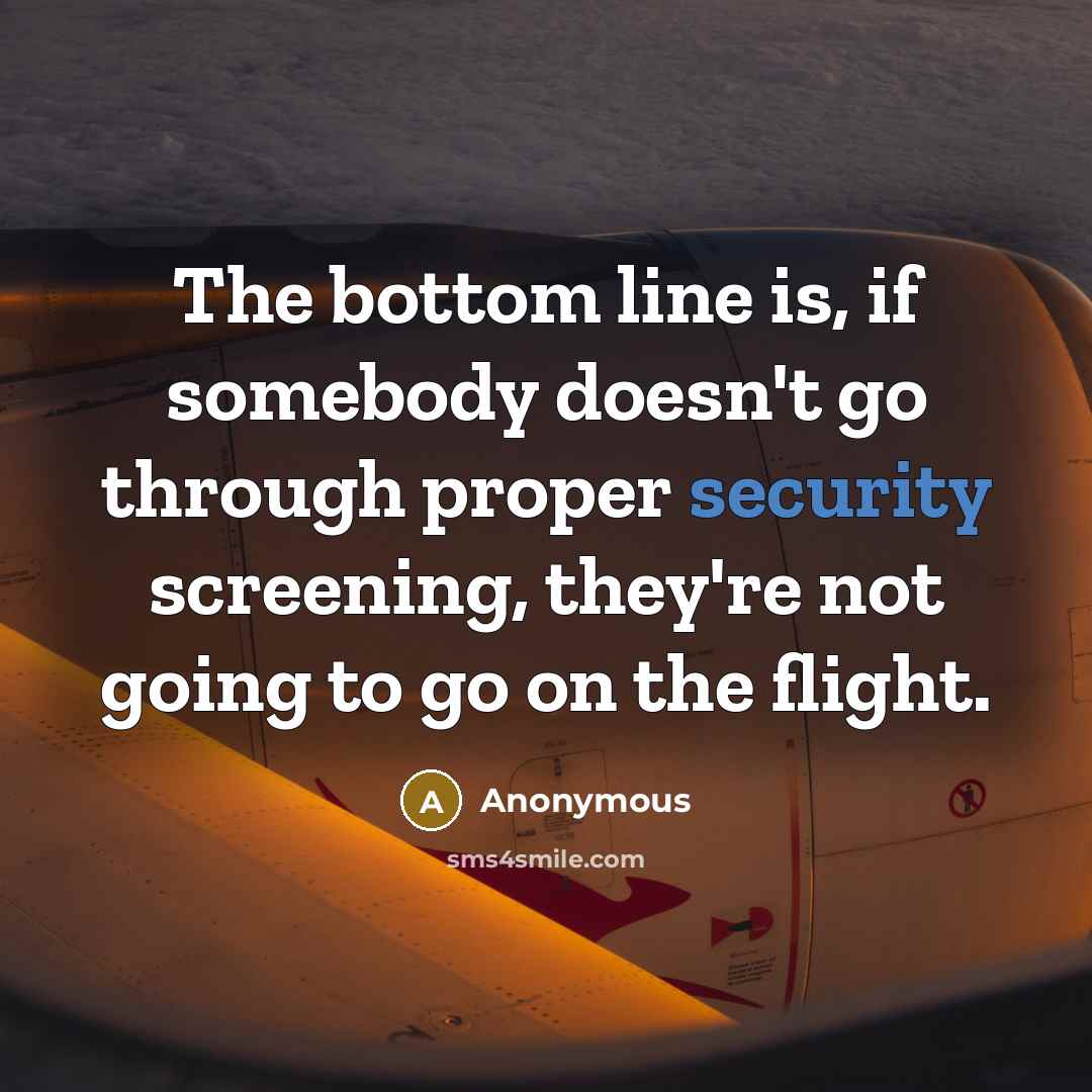 “The bottom line is, if somebody doesn't go through proper security screening, they're not going to go on the flight.” quote by Anonymous