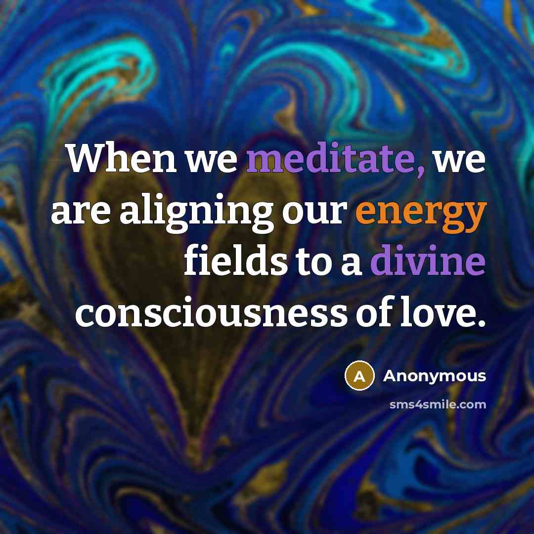 “When we meditate, we are aligning our energy fields to a divine consciousness of love.” quote by Anonymous