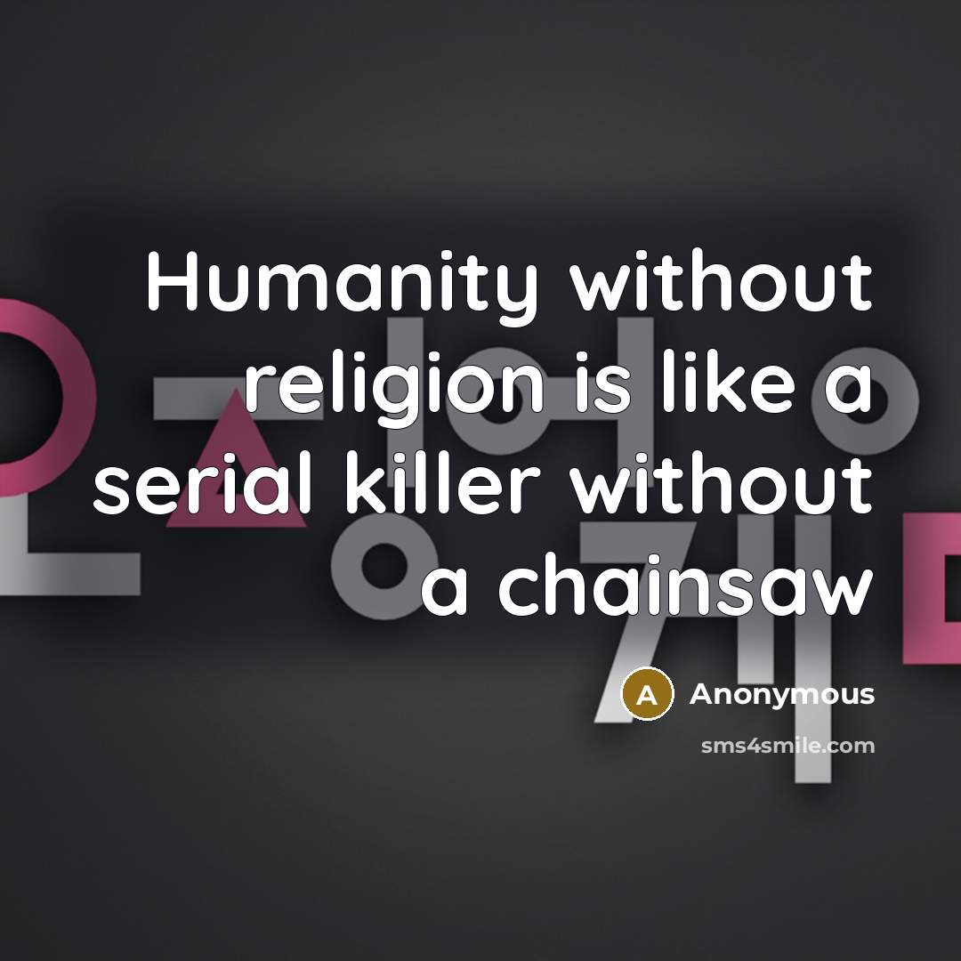 “Humanity without religion is like a serial killer without a chainsaw” quote by Anonymous