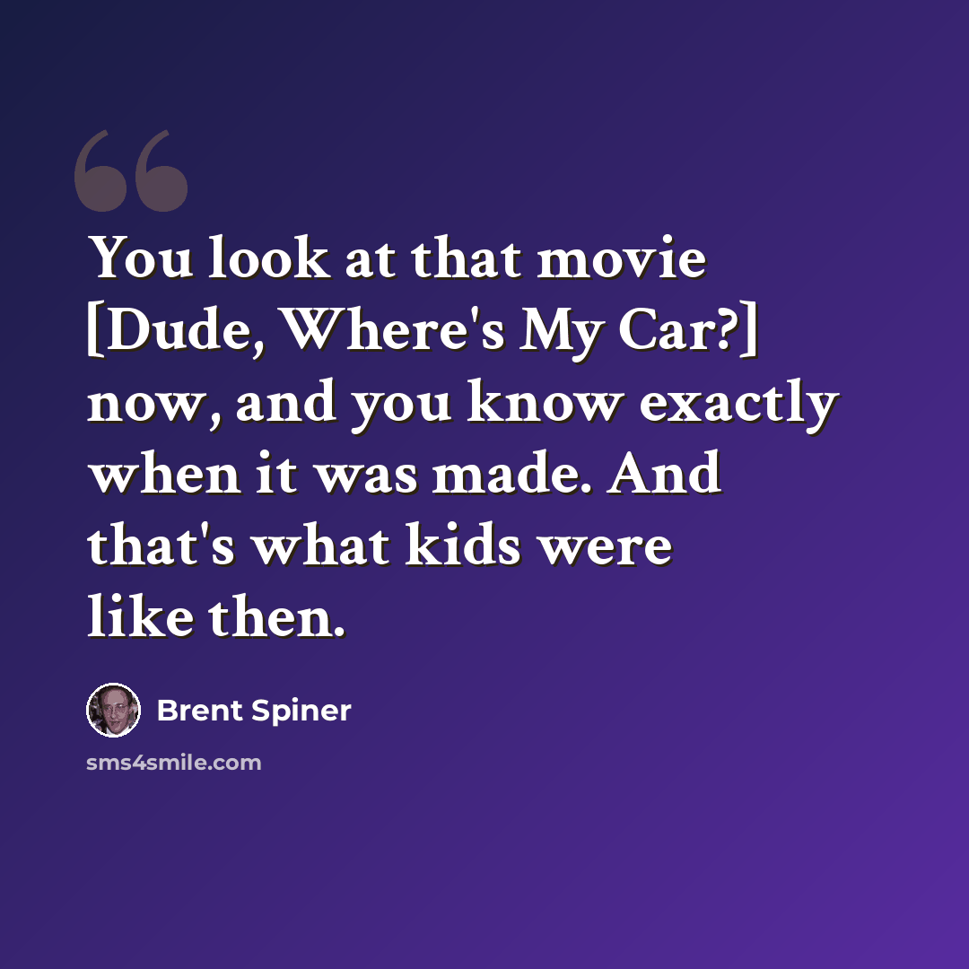 “You look at that movie [Dude, Where's My Car?] now, and you know exactly when it was made. And that's what kids were like then.” quote by Brent Spiner