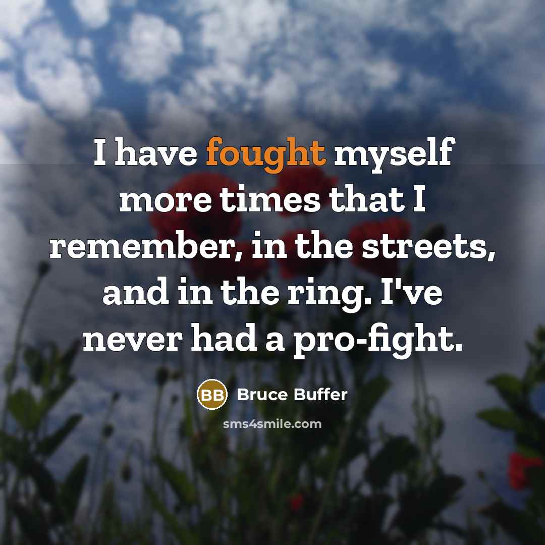 “I have fought myself more times that I remember, in the streets, and in the ring. I've never had a pro-fight.” quote by Bruce Buffer