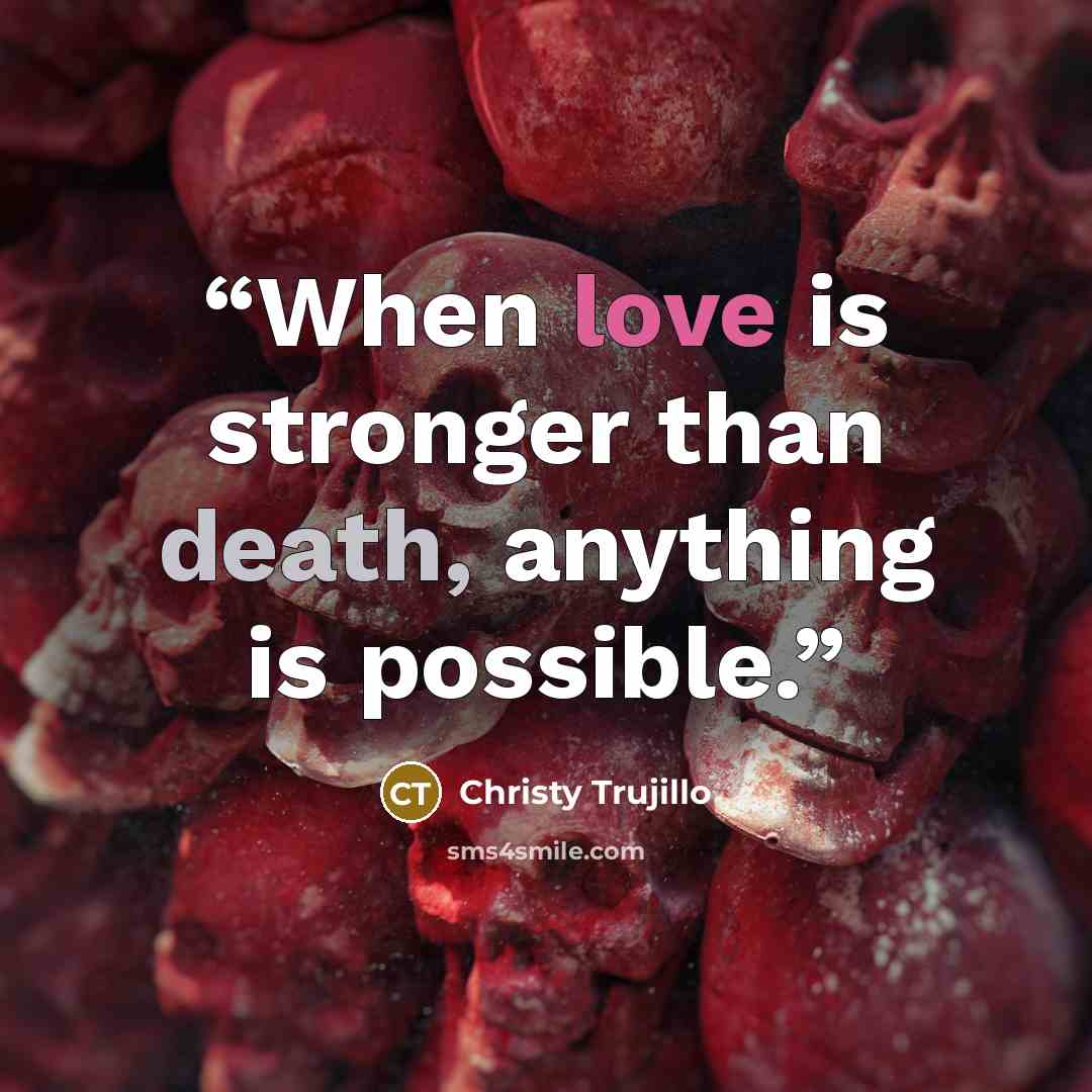 “When love is stronger than death, anything is possible.” quote by Christy Trujillo
