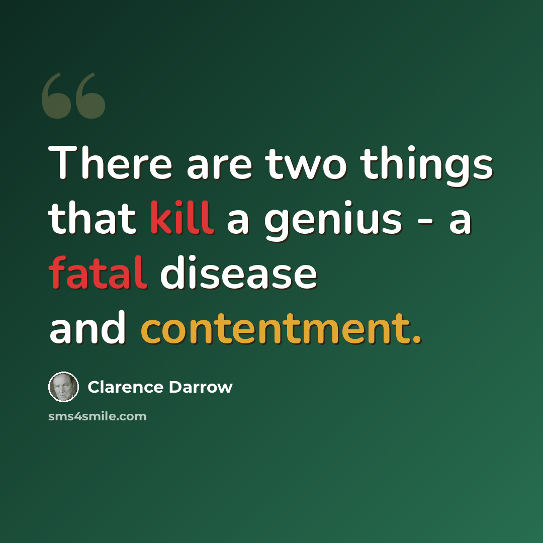 “There are two things that kill a genius - a fatal disease and contentment.” quote by Clarence Darrow