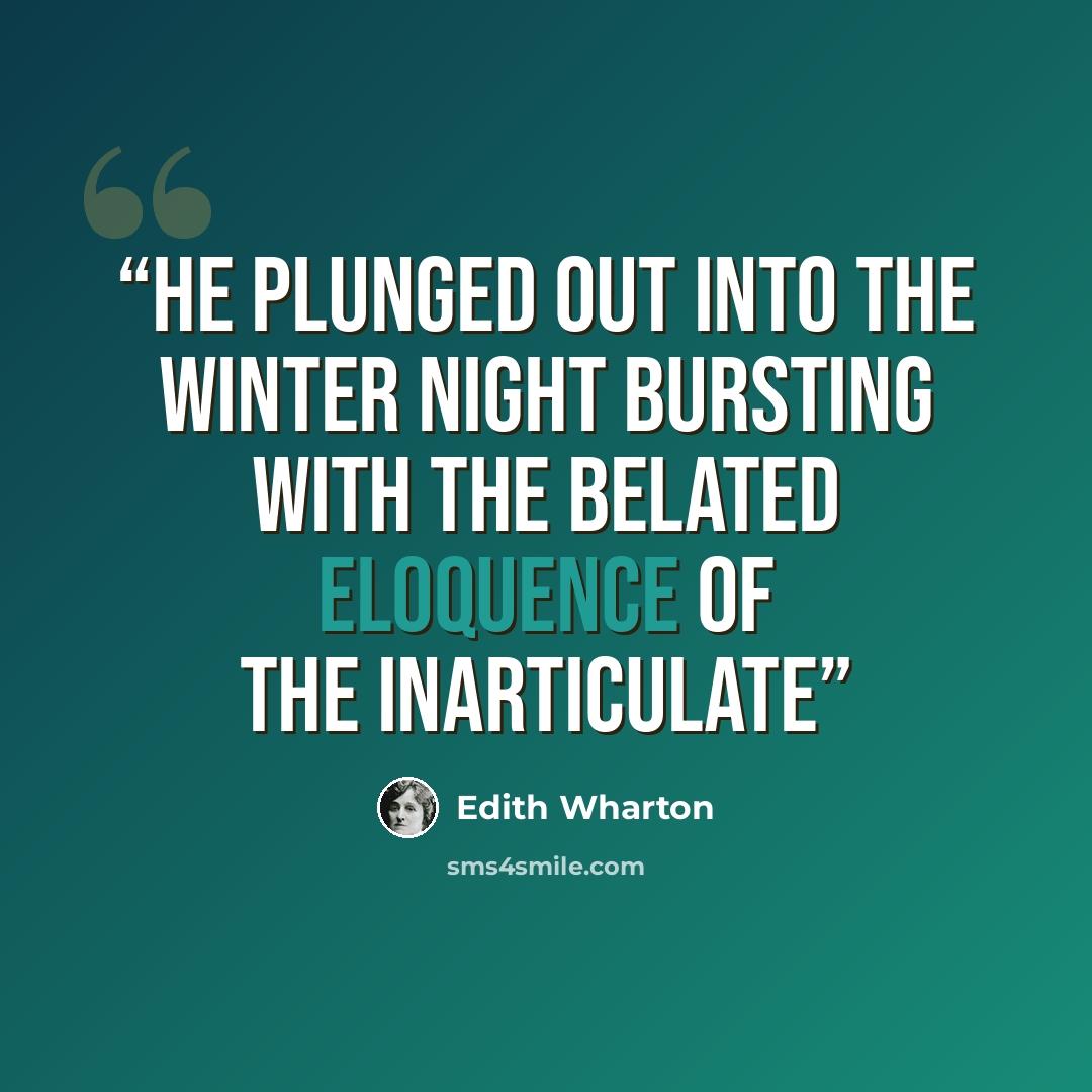 “he plunged out into the winter night bursting with the belated eloquence of the inarticulate” quote by Edith Wharton