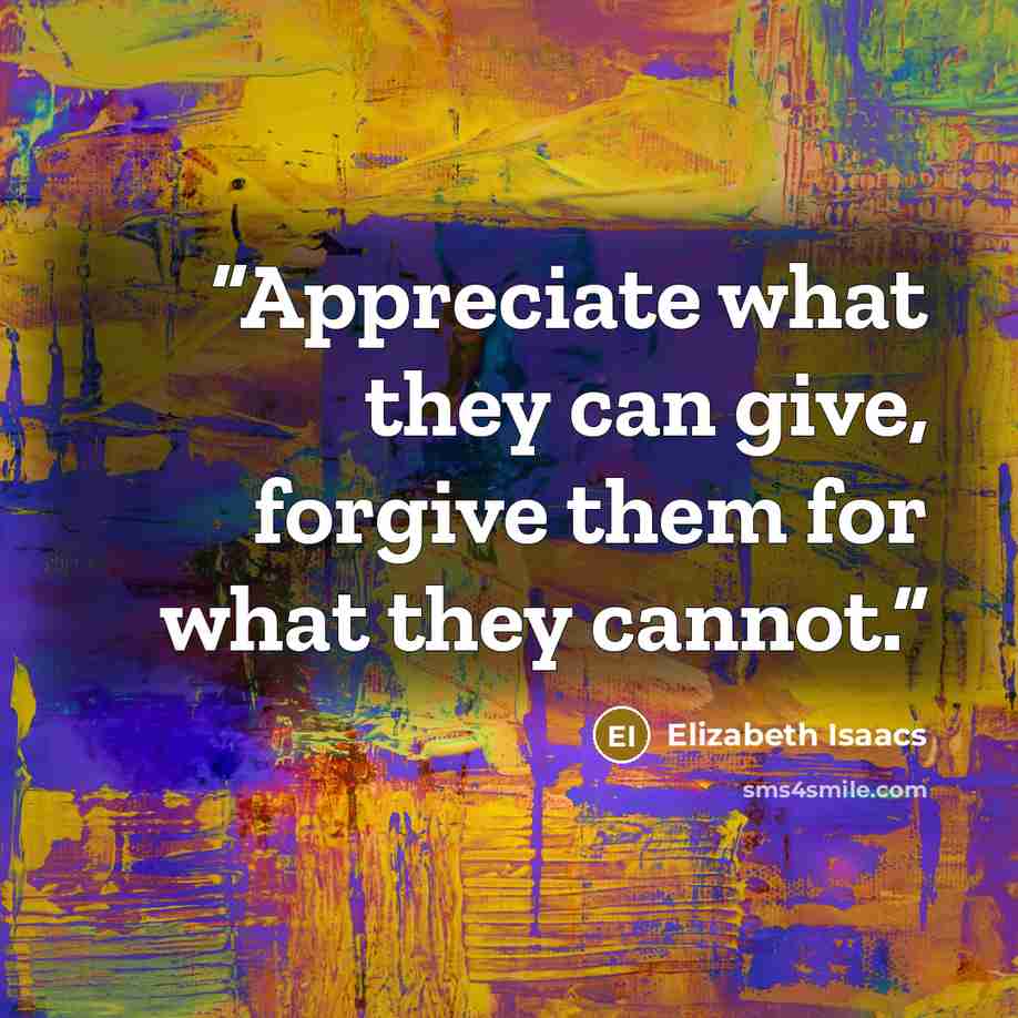 “Appreciate what they can give, forgive them for what they cannot.” quote by Elizabeth Isaacs