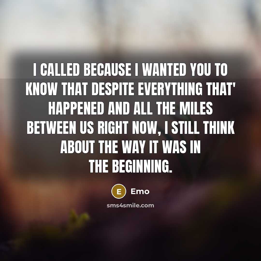 “I called because I wanted you to know that despite everything that' happened and all the miles between us right now, I still think about the way it was in the beginning.” quote by Emo