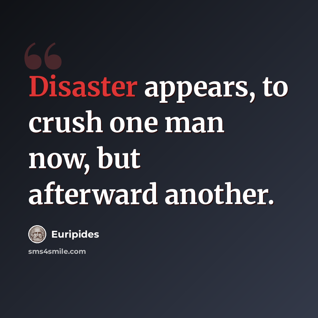“Disaster appears, to crush one man now, but afterward another.” quote by Euripides