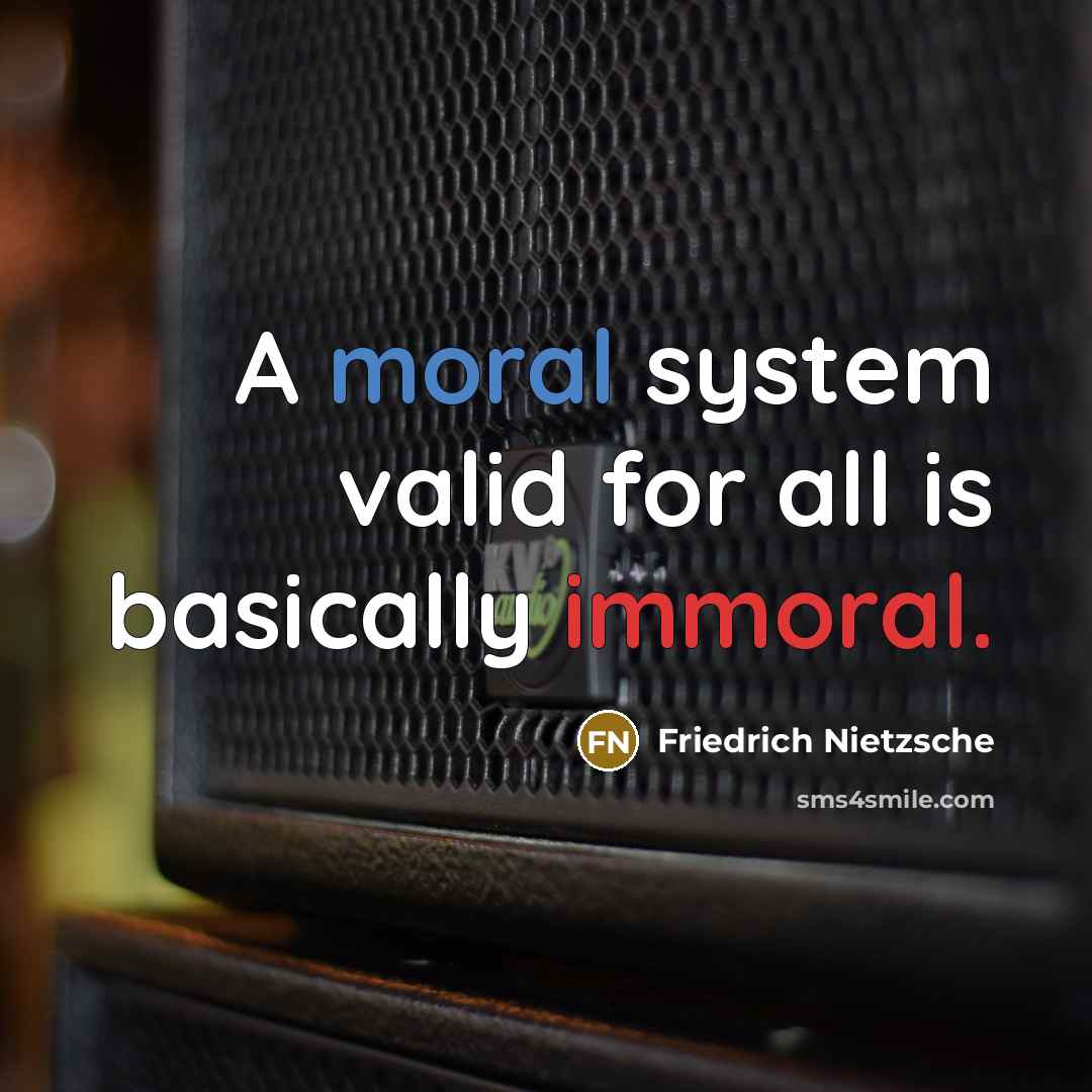 “A moral system valid for all is basically immoral.” quote by Friedrich Nietzsche