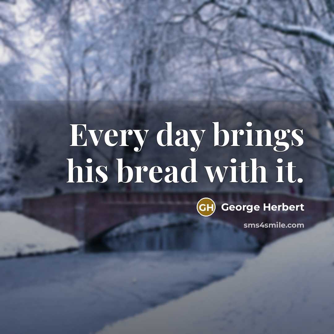 “Every day brings his bread with it.” quote by George Herbert